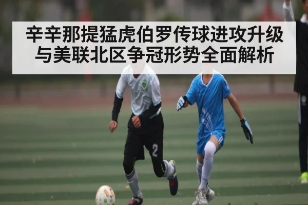 辛辛那提猛虎伯罗传球进攻升级与美联北区争冠形势全面解析
