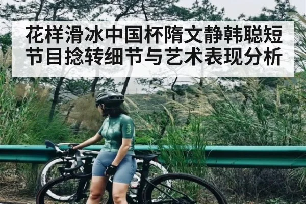 花样滑冰中国杯隋文静韩聪短节目捻转细节与艺术表现分析