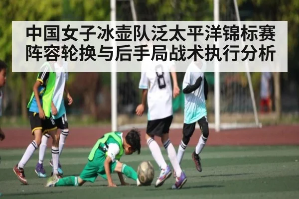 中国女子冰壶队泛太平洋锦标赛阵容轮换与后手局战术执行分析